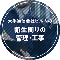 大手通信会社ビル内の衛生周りの管理・工事